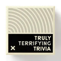 Truly Terrifying Trivia